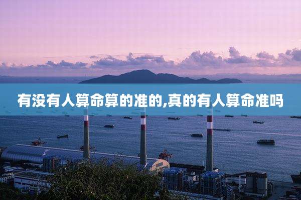 有没有人算命算的准的,真的有人算命准吗