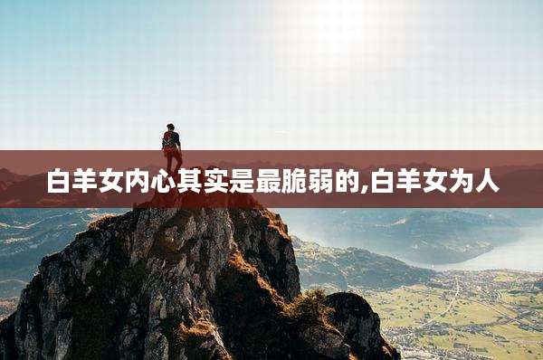 白羊女内心其实是最脆弱的,白羊女为人