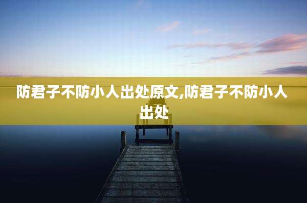 防君子不防小人出处原文,防君子不防小人 出处