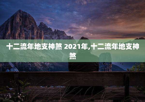 十二流年地支神煞 2021年,十二流年地支神煞