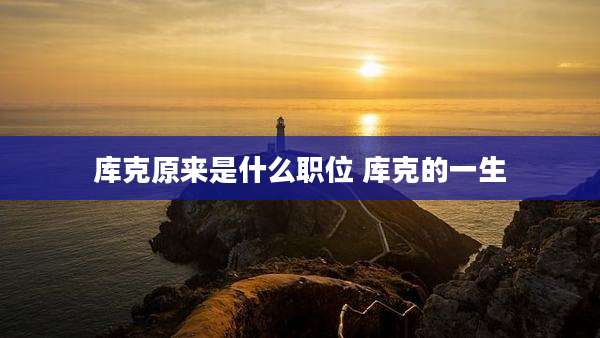 库克原来是什么职位 库克的一生