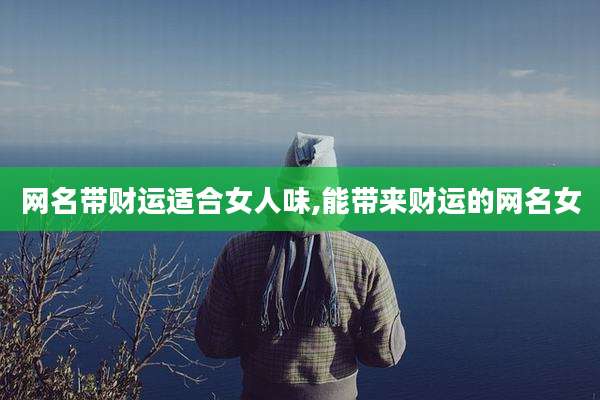 网名带财运适合女人味,能带来财运的网名女