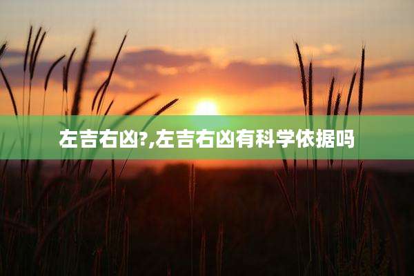 左吉右凶?,左吉右凶有科学依据吗