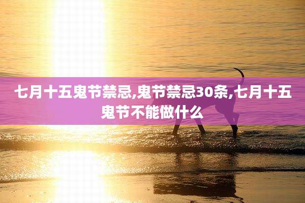 七月十五鬼节禁忌,鬼节禁忌30条,七月十五鬼节不能做什么