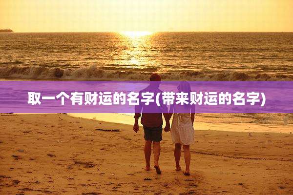 取一个有财运的名字(带来财运的名字)