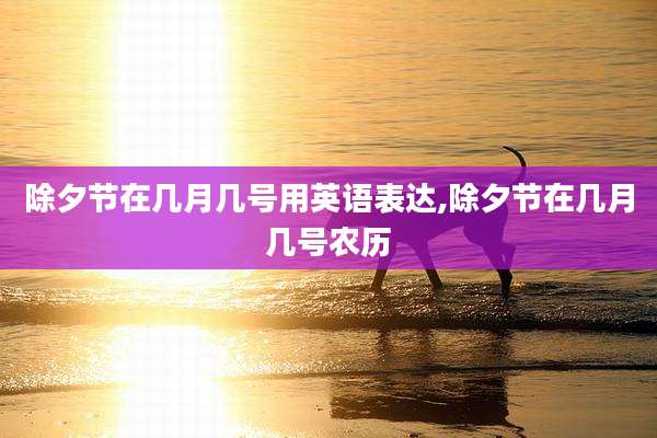 除夕节在几月几号用英语表达,除夕节在几月几号农历
