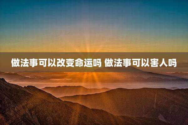 做法事可以改变命运吗 做法事可以害人吗
