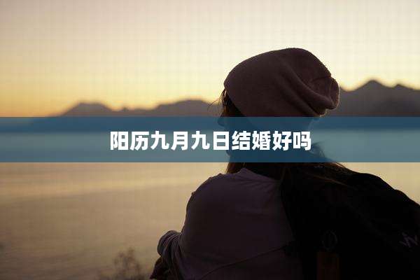 阳历九月九日结婚好吗