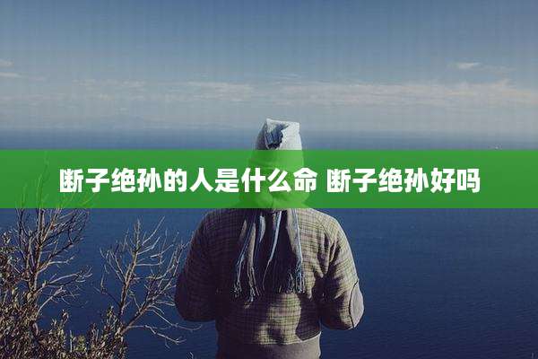 断子绝孙的人是什么命 断子绝孙好吗