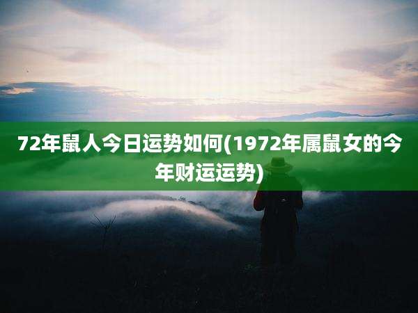 72年鼠人今日运势如何(1972年属鼠女的今年财运运势)