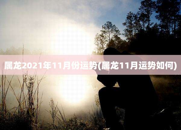 属龙2021年11月份运势(属龙11月运势如何)