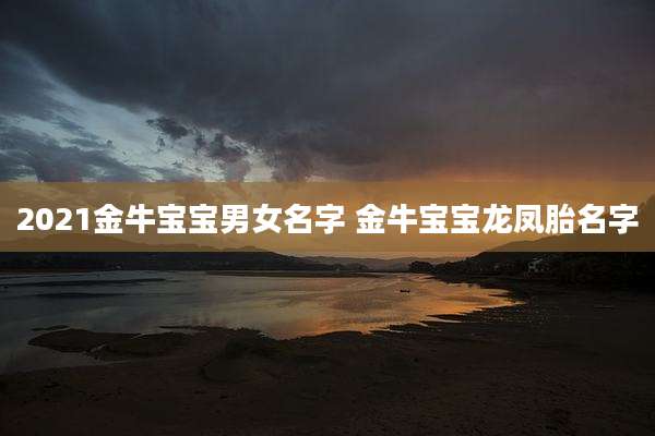 2021金牛宝宝男女名字 金牛宝宝龙凤胎名字
