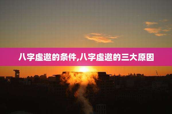 八字虚邀的条件,八字虚邀的三大原因