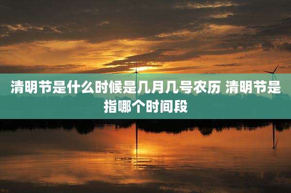 清明节是什么时候是几月几号农历 清明节是指哪个时间段