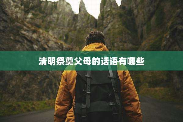 清明祭奠父母的话语有哪些