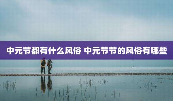 中元节都有什么风俗 中元节节的风俗有哪些