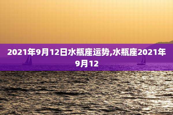 2021年9月12日水瓶座运势,水瓶座2021年9月12