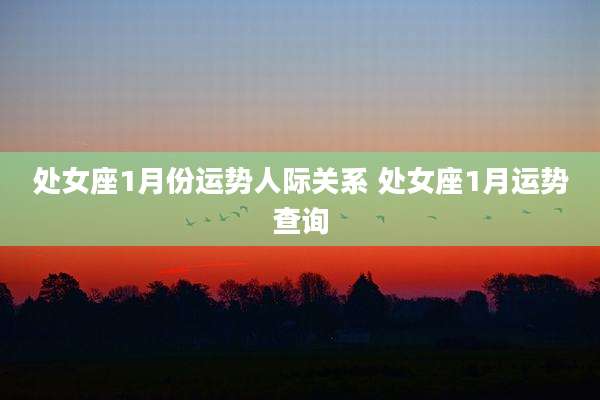 处女座1月份运势人际关系 处女座1月运势查询