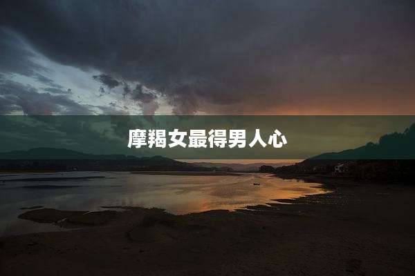 摩羯女最得男人心