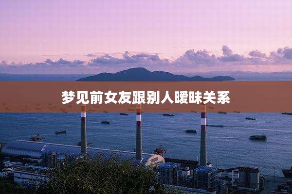 梦见前女友跟别人暧昧关系