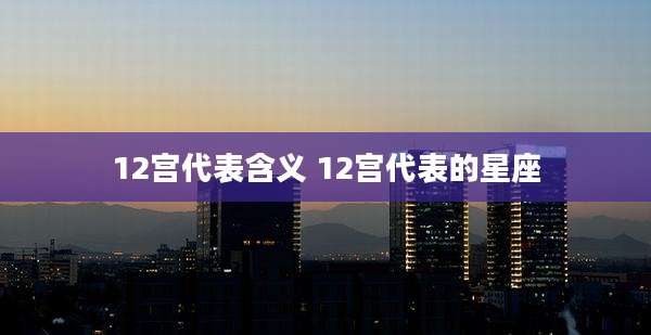 12宫代表含义 12宫代表的星座