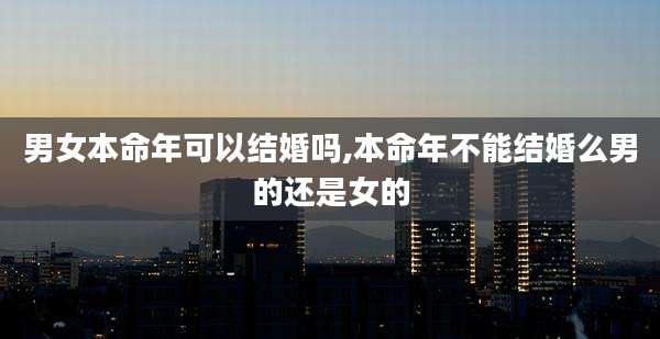男女本命年可以结婚吗,本命年不能结婚么男的还是女的