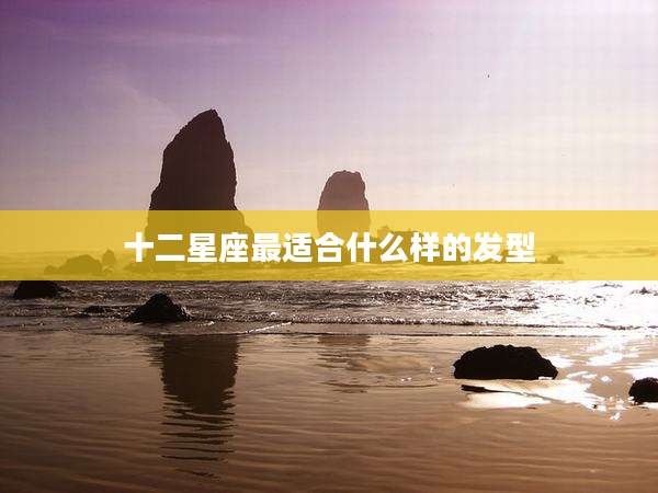 十二星座最适合什么样的发型