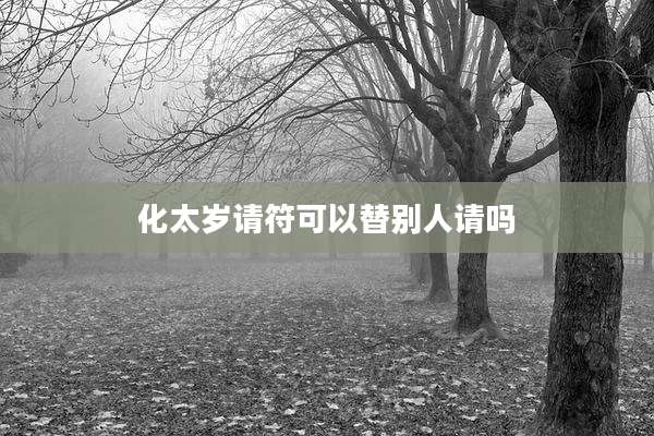 化太岁请符可以替别人请吗