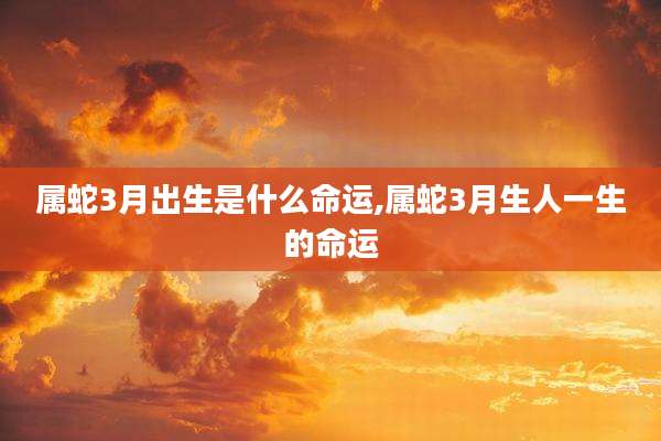 属蛇3月出生是什么命运,属蛇3月生人一生的命运