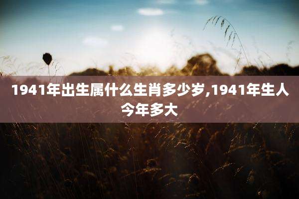 1941年出生属什么生肖多少岁,1941年生人今年多大