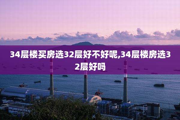 34层楼买房选32层好不好呢,34层楼房选32层好吗