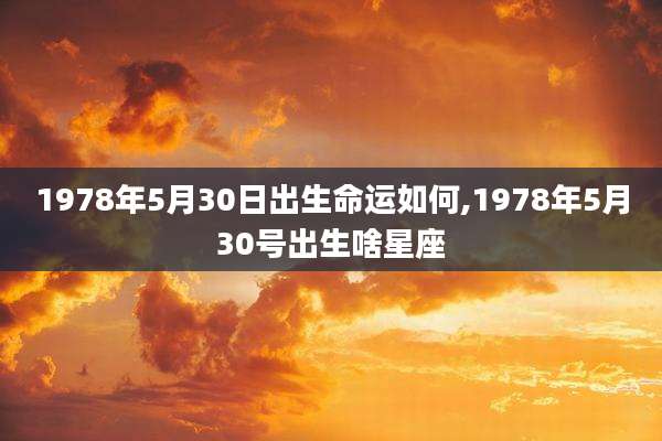 1978年5月30日出生命运如何,1978年5月30号出生啥星座