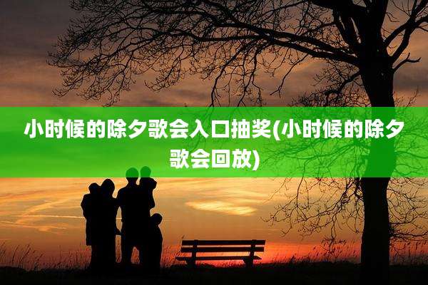 小时候的除夕歌会入口抽奖(小时候的除夕歌会回放)