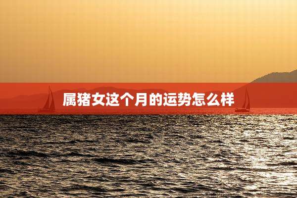 属猪女这个月的运势怎么样
