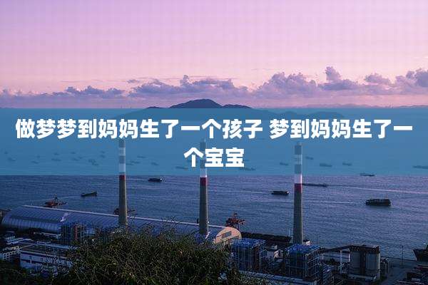 做梦梦到妈妈生了一个孩子 梦到妈妈生了一个宝宝