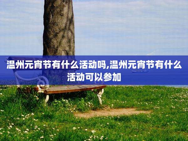温州元宵节有什么活动吗,温州元宵节有什么活动可以参加