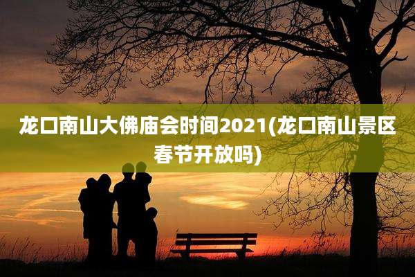 龙口南山大佛庙会时间2021(龙口南山景区春节开放吗)