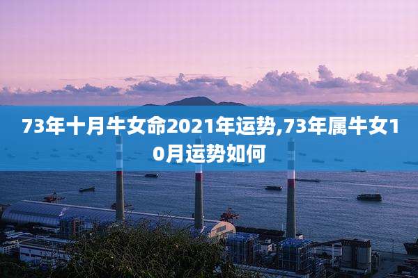 73年十月牛女命2021年运势,73年属牛女10月运势如何