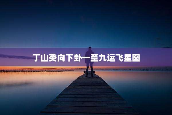 丁山癸向下卦一至九运飞星图