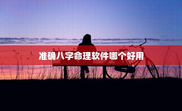 准确八字命理软件哪个好用