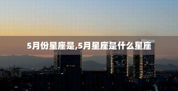 5月份星座是,5月星座是什么星座