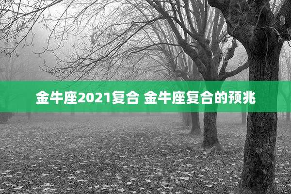 金牛座2021复合 金牛座复合的预兆