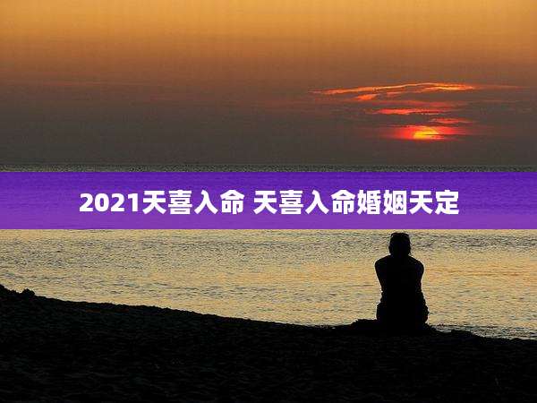 2021天喜入命 天喜入命婚姻天定