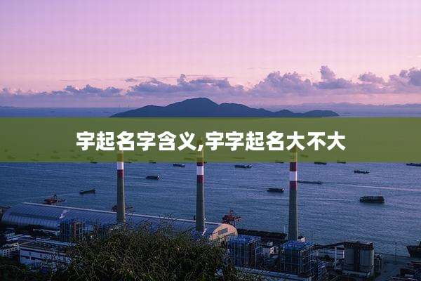 宇起名字含义,宇字起名大不大