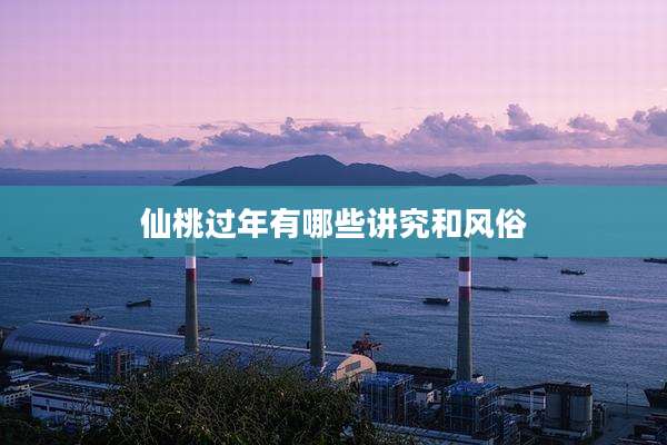 仙桃过年有哪些讲究和风俗