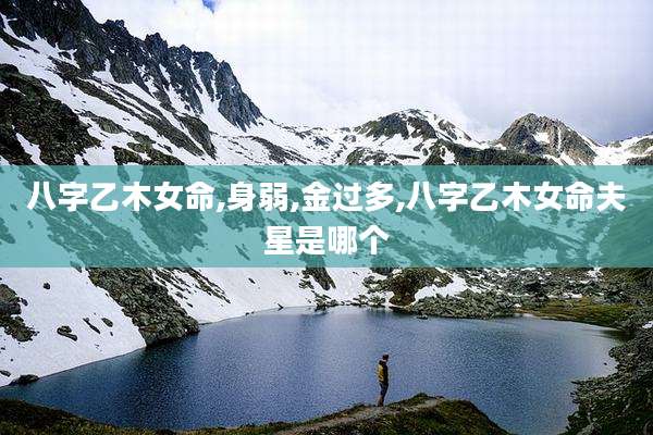 八字乙木女命,身弱,金过多,八字乙木女命夫星是哪个