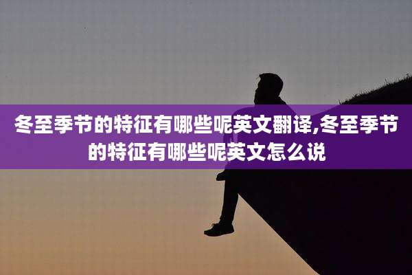 冬至季节的特征有哪些呢英文翻译,冬至季节的特征有哪些呢英文怎么说