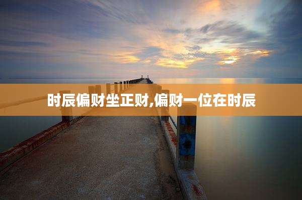 时辰偏财坐正财,偏财一位在时辰