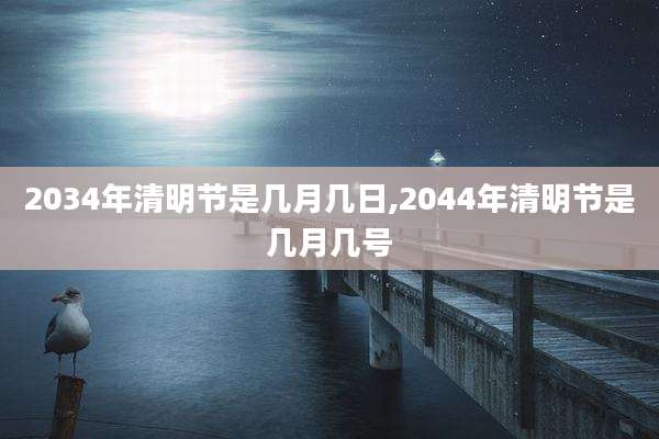 2034年清明节是几月几日,2044年清明节是几月几号