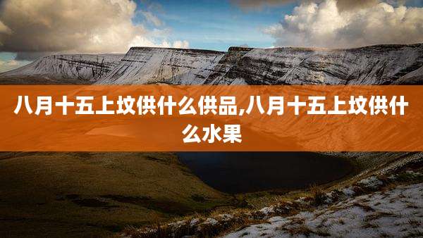 八月十五上坟供什么供品,八月十五上坟供什么水果